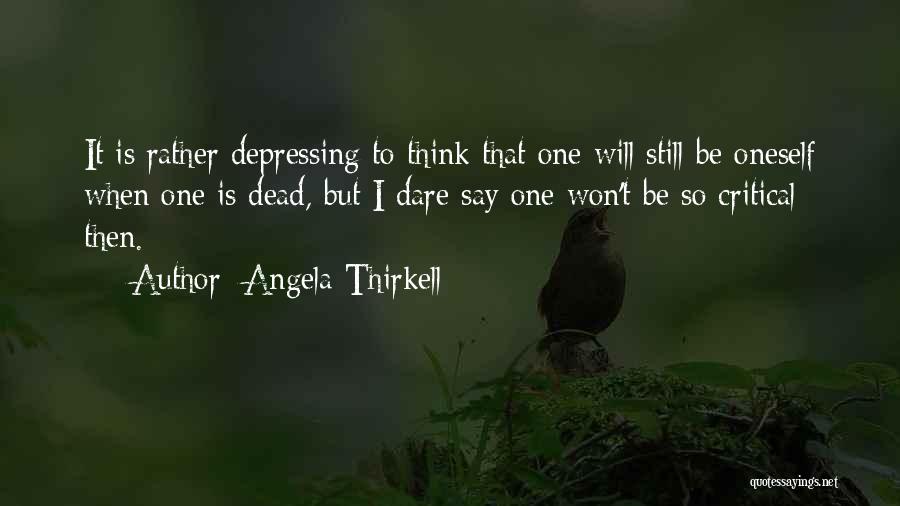 Angela Thirkell Quotes: It Is Rather Depressing To Think That One Will Still Be Oneself When One Is Dead, But I Dare Say