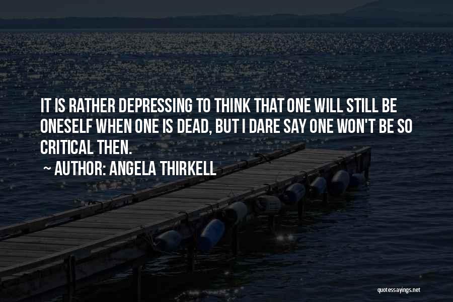 Angela Thirkell Quotes: It Is Rather Depressing To Think That One Will Still Be Oneself When One Is Dead, But I Dare Say