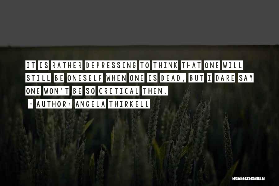 Angela Thirkell Quotes: It Is Rather Depressing To Think That One Will Still Be Oneself When One Is Dead, But I Dare Say