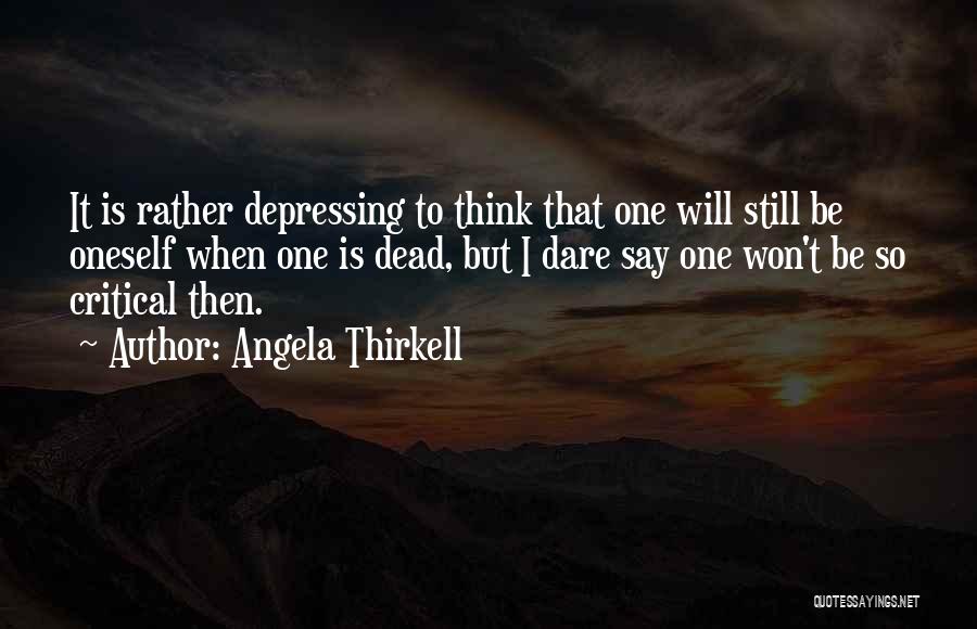 Angela Thirkell Quotes: It Is Rather Depressing To Think That One Will Still Be Oneself When One Is Dead, But I Dare Say