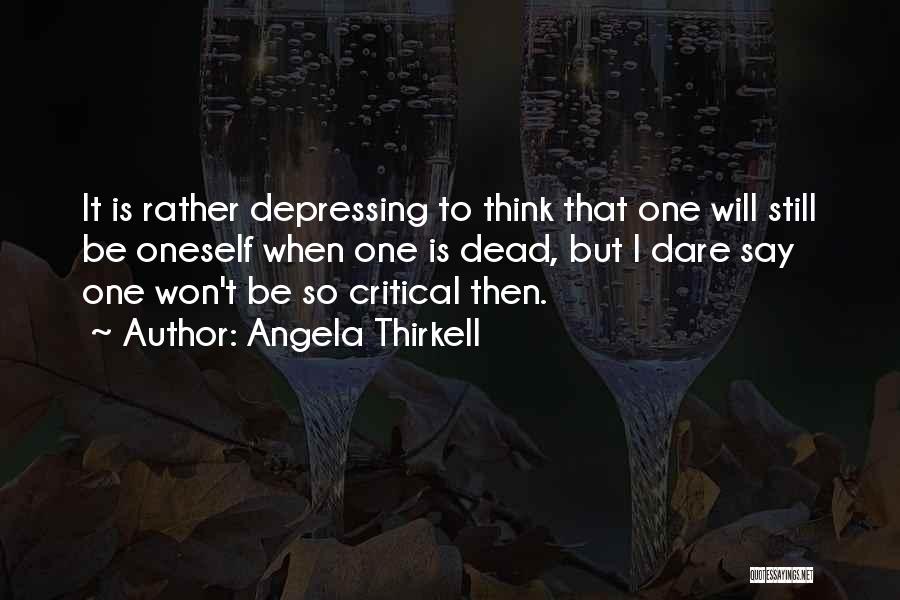 Angela Thirkell Quotes: It Is Rather Depressing To Think That One Will Still Be Oneself When One Is Dead, But I Dare Say