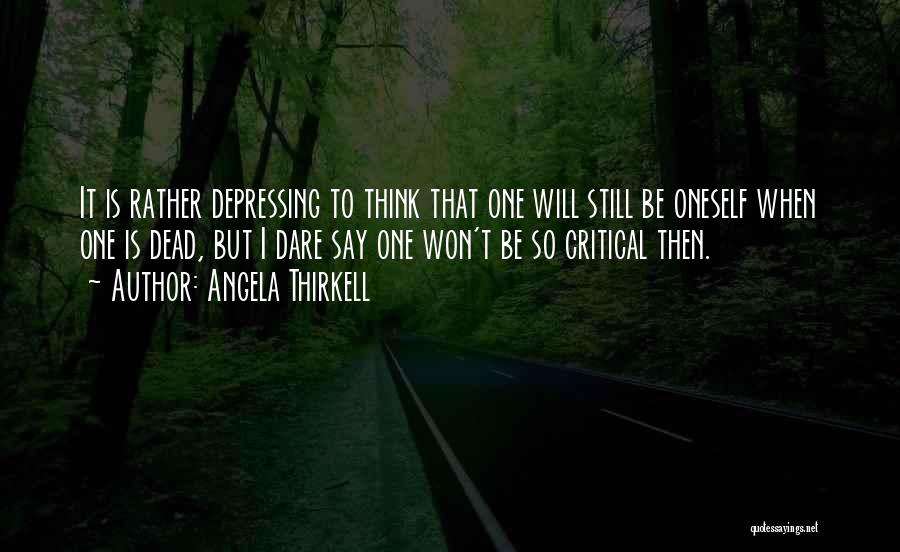 Angela Thirkell Quotes: It Is Rather Depressing To Think That One Will Still Be Oneself When One Is Dead, But I Dare Say