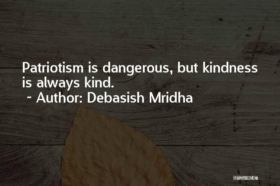 Debasish Mridha Quotes: Patriotism Is Dangerous, But Kindness Is Always Kind.