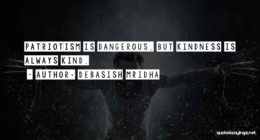 Debasish Mridha Quotes: Patriotism Is Dangerous, But Kindness Is Always Kind.