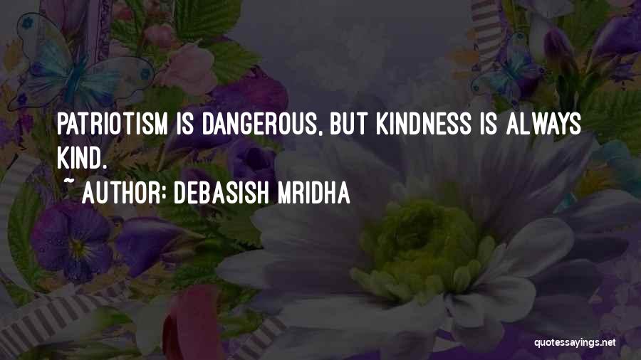 Debasish Mridha Quotes: Patriotism Is Dangerous, But Kindness Is Always Kind.