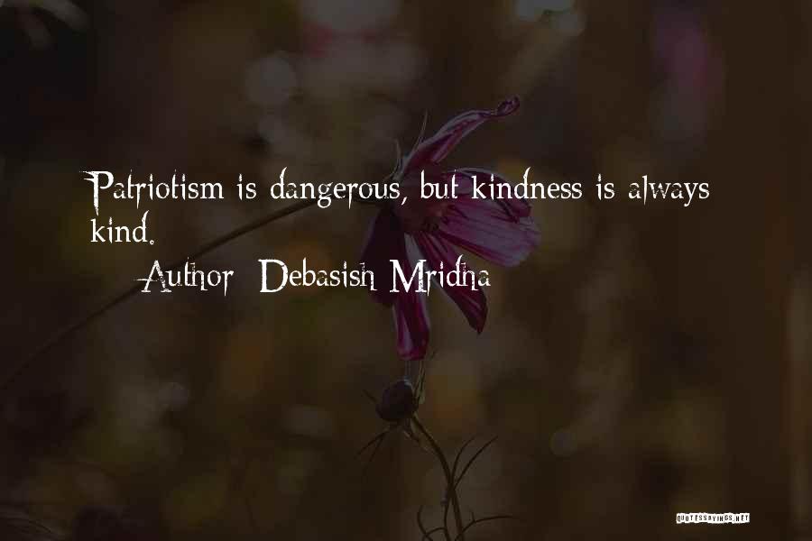 Debasish Mridha Quotes: Patriotism Is Dangerous, But Kindness Is Always Kind.