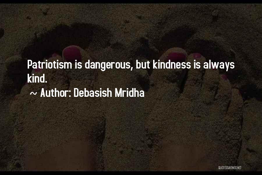 Debasish Mridha Quotes: Patriotism Is Dangerous, But Kindness Is Always Kind.