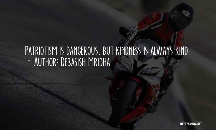 Debasish Mridha Quotes: Patriotism Is Dangerous, But Kindness Is Always Kind.