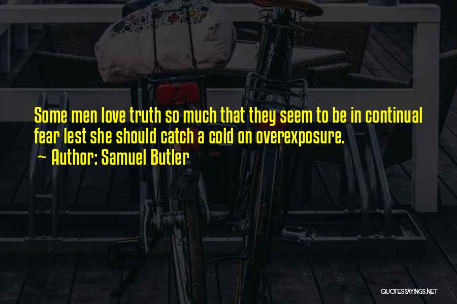 Samuel Butler Quotes: Some Men Love Truth So Much That They Seem To Be In Continual Fear Lest She Should Catch A Cold