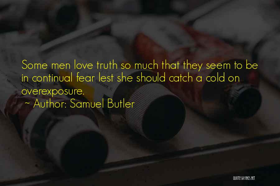 Samuel Butler Quotes: Some Men Love Truth So Much That They Seem To Be In Continual Fear Lest She Should Catch A Cold
