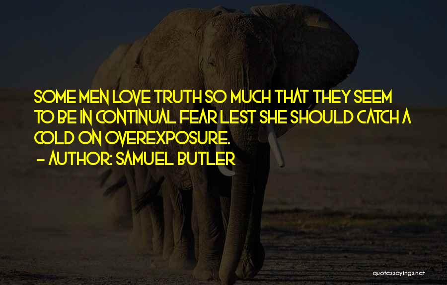 Samuel Butler Quotes: Some Men Love Truth So Much That They Seem To Be In Continual Fear Lest She Should Catch A Cold