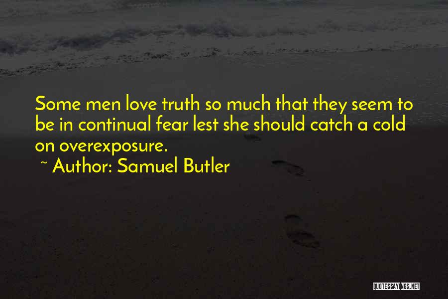 Samuel Butler Quotes: Some Men Love Truth So Much That They Seem To Be In Continual Fear Lest She Should Catch A Cold