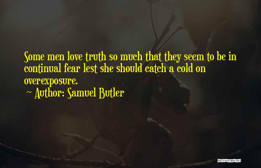 Samuel Butler Quotes: Some Men Love Truth So Much That They Seem To Be In Continual Fear Lest She Should Catch A Cold