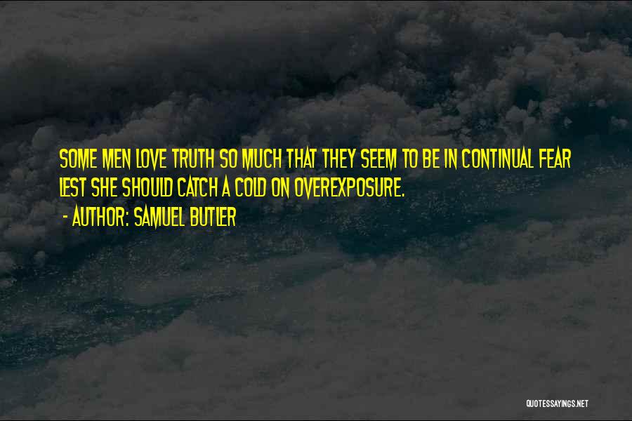 Samuel Butler Quotes: Some Men Love Truth So Much That They Seem To Be In Continual Fear Lest She Should Catch A Cold