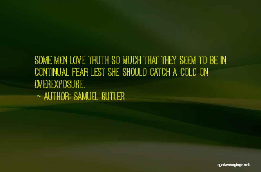 Samuel Butler Quotes: Some Men Love Truth So Much That They Seem To Be In Continual Fear Lest She Should Catch A Cold