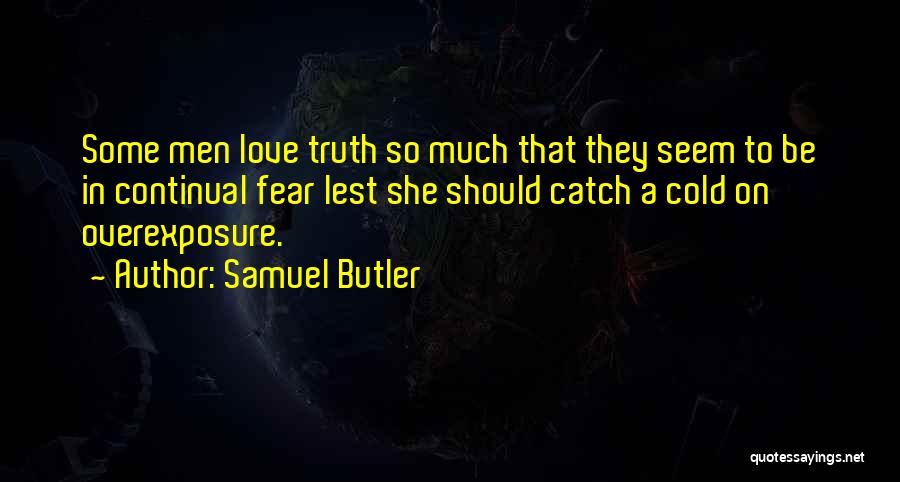 Samuel Butler Quotes: Some Men Love Truth So Much That They Seem To Be In Continual Fear Lest She Should Catch A Cold