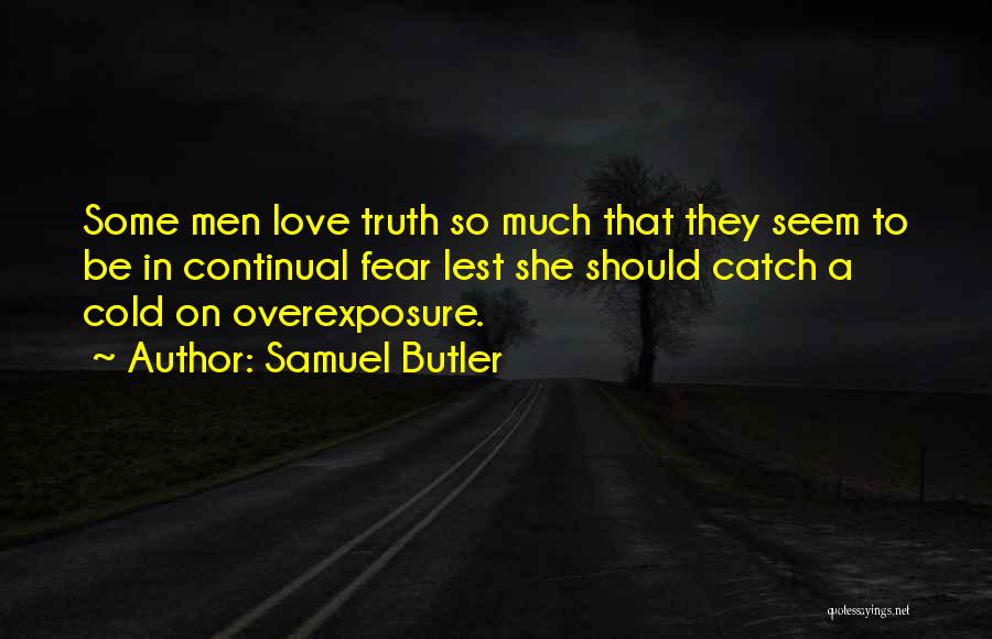 Samuel Butler Quotes: Some Men Love Truth So Much That They Seem To Be In Continual Fear Lest She Should Catch A Cold