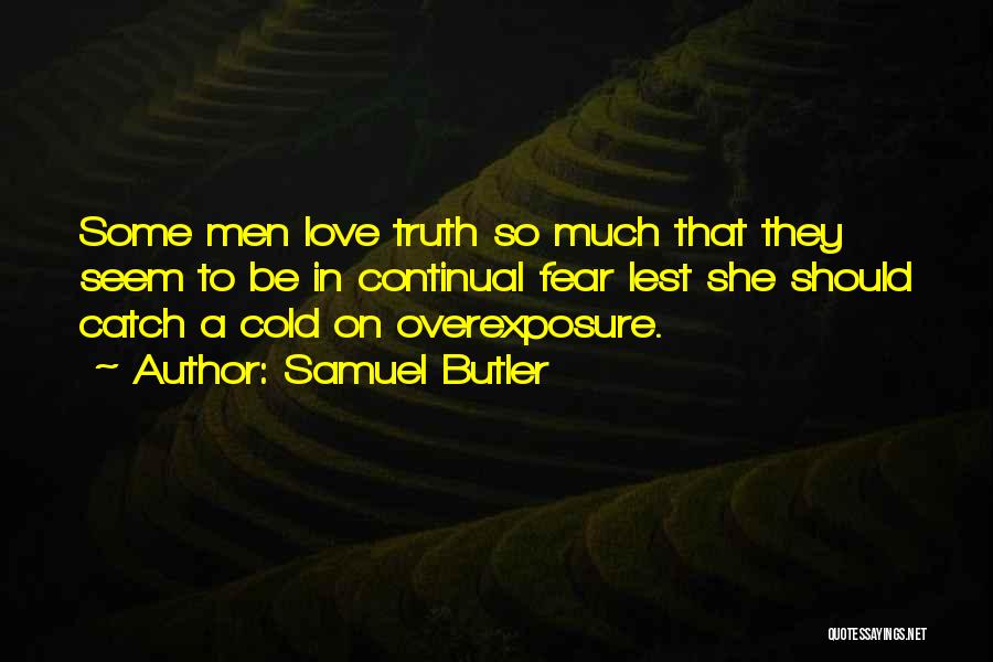 Samuel Butler Quotes: Some Men Love Truth So Much That They Seem To Be In Continual Fear Lest She Should Catch A Cold