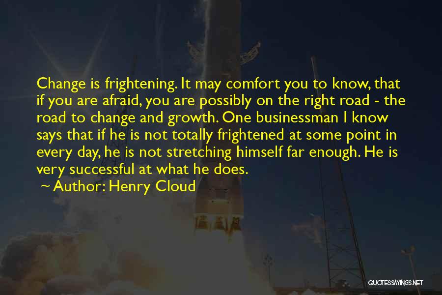 Henry Cloud Quotes: Change Is Frightening. It May Comfort You To Know, That If You Are Afraid, You Are Possibly On The Right