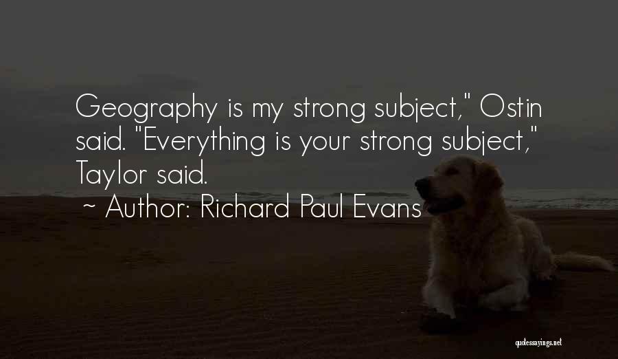 Richard Paul Evans Quotes: Geography Is My Strong Subject, Ostin Said. Everything Is Your Strong Subject, Taylor Said.