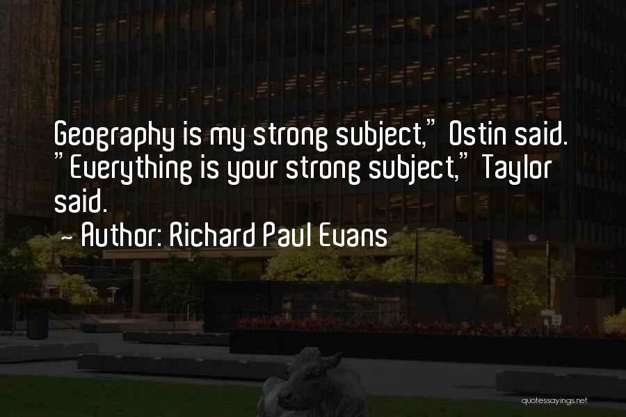 Richard Paul Evans Quotes: Geography Is My Strong Subject, Ostin Said. Everything Is Your Strong Subject, Taylor Said.
