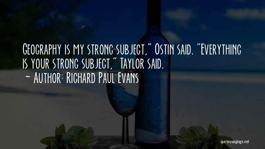Richard Paul Evans Quotes: Geography Is My Strong Subject, Ostin Said. Everything Is Your Strong Subject, Taylor Said.