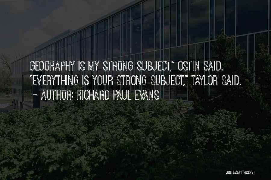Richard Paul Evans Quotes: Geography Is My Strong Subject, Ostin Said. Everything Is Your Strong Subject, Taylor Said.