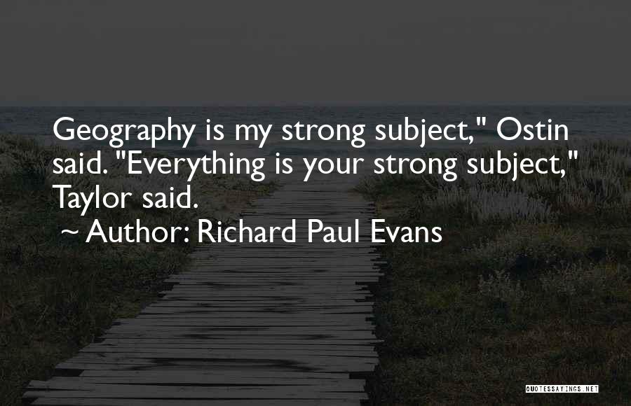Richard Paul Evans Quotes: Geography Is My Strong Subject, Ostin Said. Everything Is Your Strong Subject, Taylor Said.