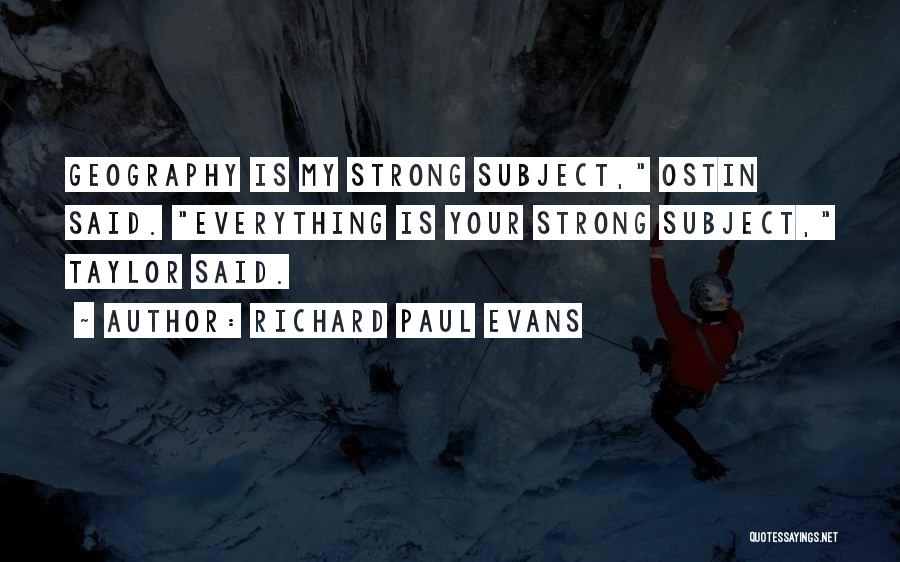 Richard Paul Evans Quotes: Geography Is My Strong Subject, Ostin Said. Everything Is Your Strong Subject, Taylor Said.