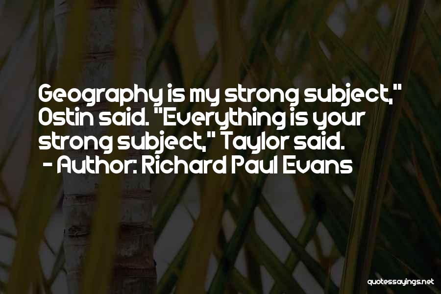 Richard Paul Evans Quotes: Geography Is My Strong Subject, Ostin Said. Everything Is Your Strong Subject, Taylor Said.