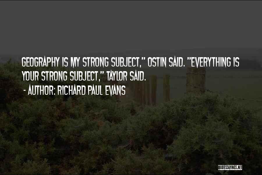 Richard Paul Evans Quotes: Geography Is My Strong Subject, Ostin Said. Everything Is Your Strong Subject, Taylor Said.