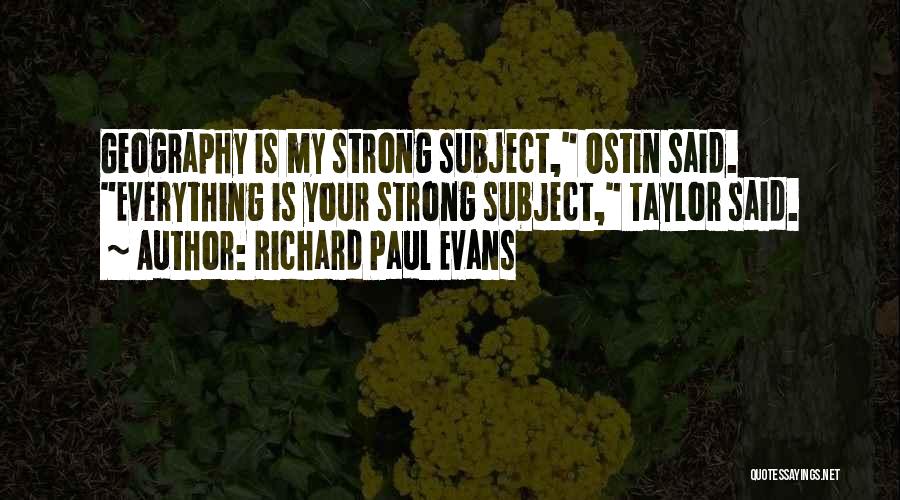 Richard Paul Evans Quotes: Geography Is My Strong Subject, Ostin Said. Everything Is Your Strong Subject, Taylor Said.