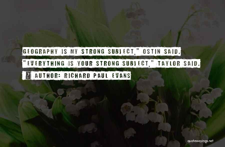 Richard Paul Evans Quotes: Geography Is My Strong Subject, Ostin Said. Everything Is Your Strong Subject, Taylor Said.
