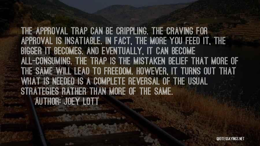 Joey Lott Quotes: The Approval Trap Can Be Crippling. The Craving For Approval Is Insatiable. In Fact, The More You Feed It, The
