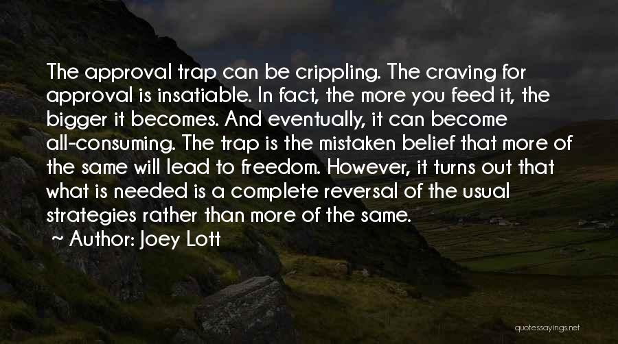 Joey Lott Quotes: The Approval Trap Can Be Crippling. The Craving For Approval Is Insatiable. In Fact, The More You Feed It, The
