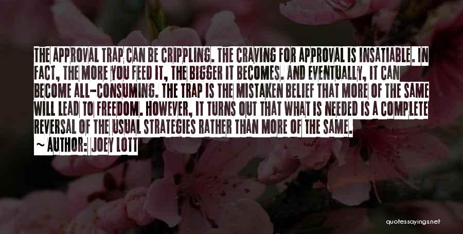 Joey Lott Quotes: The Approval Trap Can Be Crippling. The Craving For Approval Is Insatiable. In Fact, The More You Feed It, The