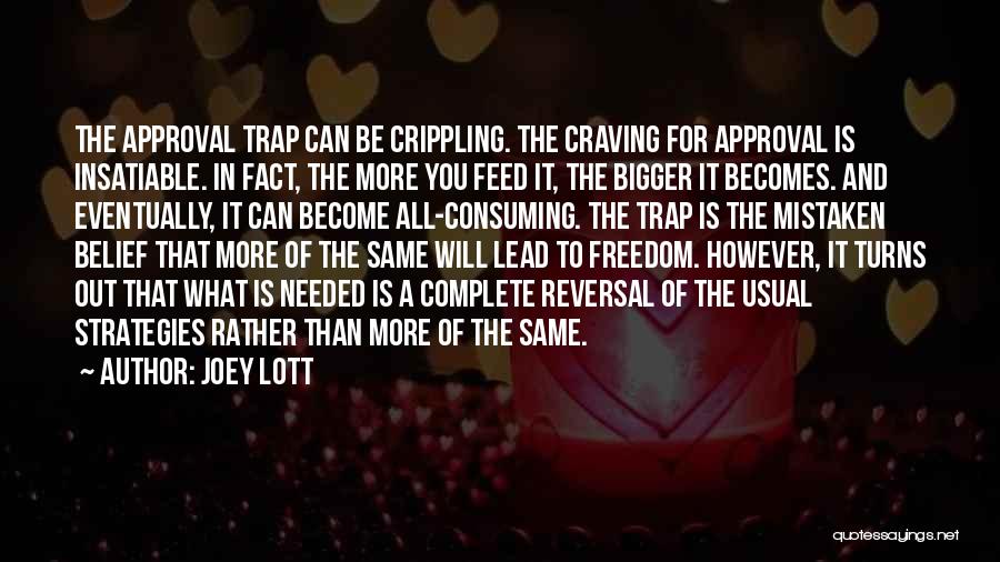 Joey Lott Quotes: The Approval Trap Can Be Crippling. The Craving For Approval Is Insatiable. In Fact, The More You Feed It, The