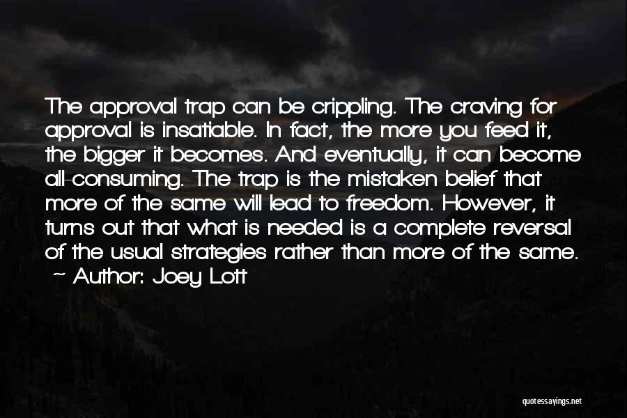 Joey Lott Quotes: The Approval Trap Can Be Crippling. The Craving For Approval Is Insatiable. In Fact, The More You Feed It, The