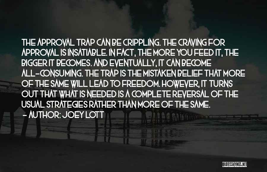 Joey Lott Quotes: The Approval Trap Can Be Crippling. The Craving For Approval Is Insatiable. In Fact, The More You Feed It, The