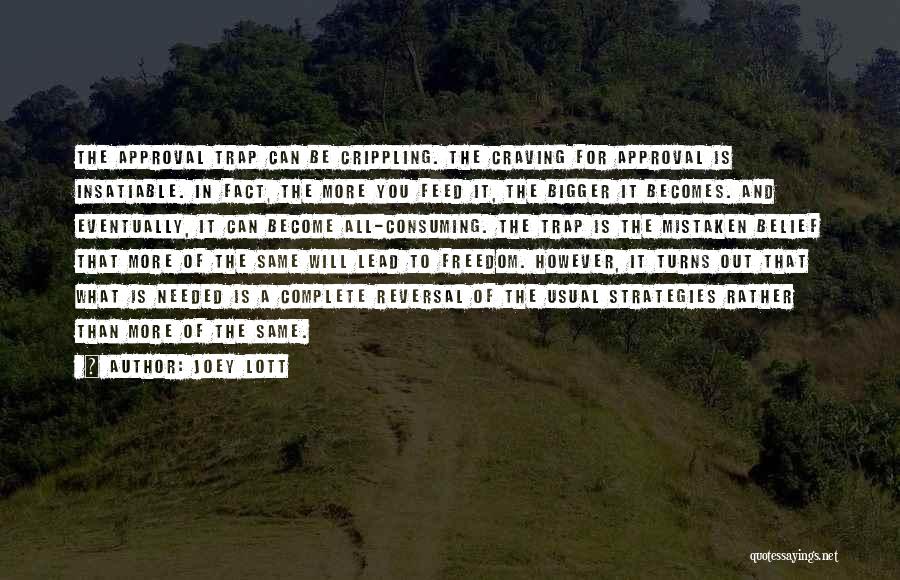 Joey Lott Quotes: The Approval Trap Can Be Crippling. The Craving For Approval Is Insatiable. In Fact, The More You Feed It, The