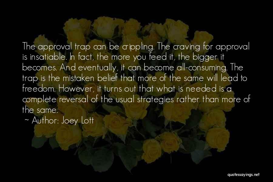 Joey Lott Quotes: The Approval Trap Can Be Crippling. The Craving For Approval Is Insatiable. In Fact, The More You Feed It, The