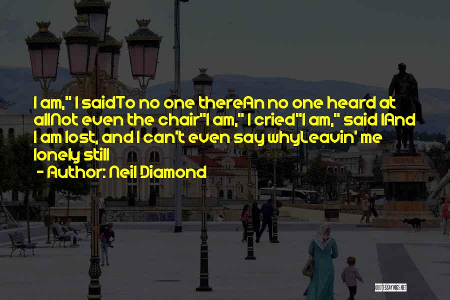 Neil Diamond Quotes: I Am, I Saidto No One Therean No One Heard At Allnot Even The Chairi Am, I Criedi Am, Said