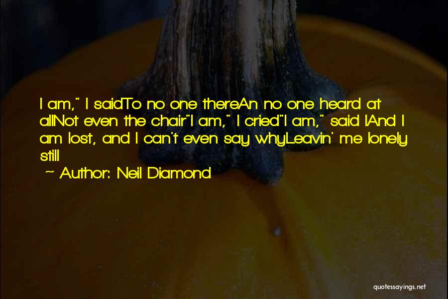 Neil Diamond Quotes: I Am, I Saidto No One Therean No One Heard At Allnot Even The Chairi Am, I Criedi Am, Said