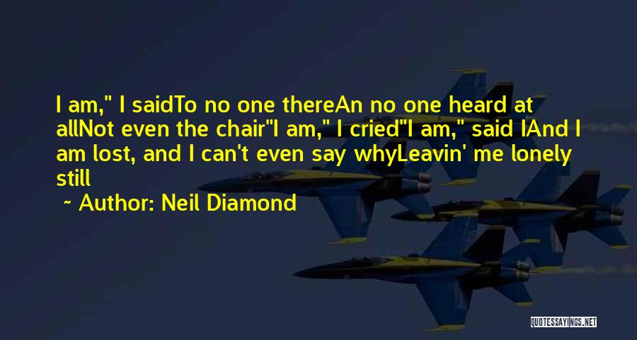 Neil Diamond Quotes: I Am, I Saidto No One Therean No One Heard At Allnot Even The Chairi Am, I Criedi Am, Said