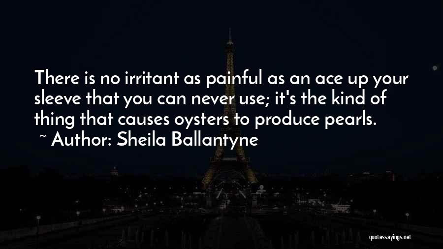 Sheila Ballantyne Quotes: There Is No Irritant As Painful As An Ace Up Your Sleeve That You Can Never Use; It's The Kind