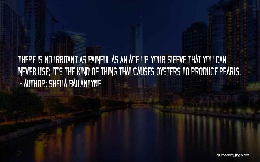 Sheila Ballantyne Quotes: There Is No Irritant As Painful As An Ace Up Your Sleeve That You Can Never Use; It's The Kind