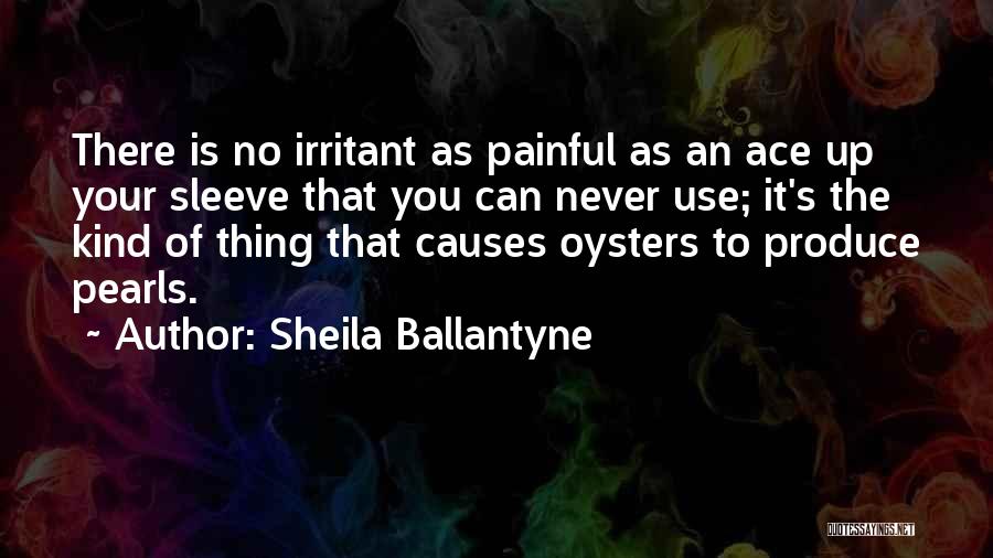 Sheila Ballantyne Quotes: There Is No Irritant As Painful As An Ace Up Your Sleeve That You Can Never Use; It's The Kind