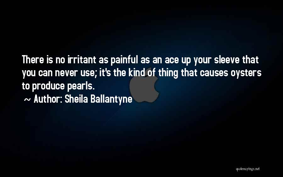 Sheila Ballantyne Quotes: There Is No Irritant As Painful As An Ace Up Your Sleeve That You Can Never Use; It's The Kind