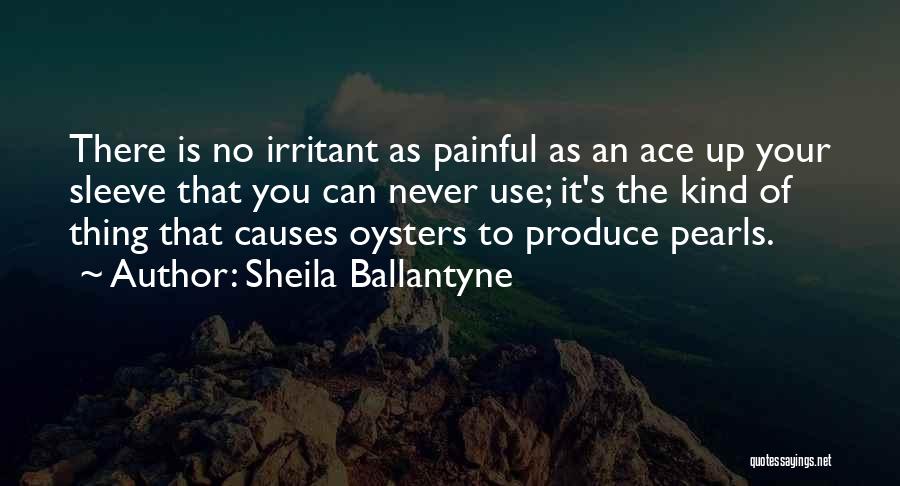 Sheila Ballantyne Quotes: There Is No Irritant As Painful As An Ace Up Your Sleeve That You Can Never Use; It's The Kind