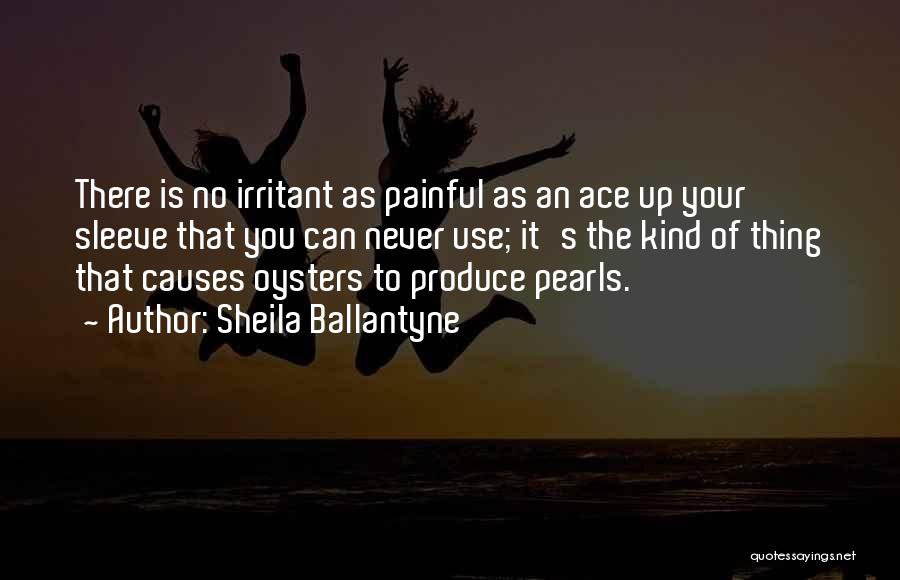 Sheila Ballantyne Quotes: There Is No Irritant As Painful As An Ace Up Your Sleeve That You Can Never Use; It's The Kind